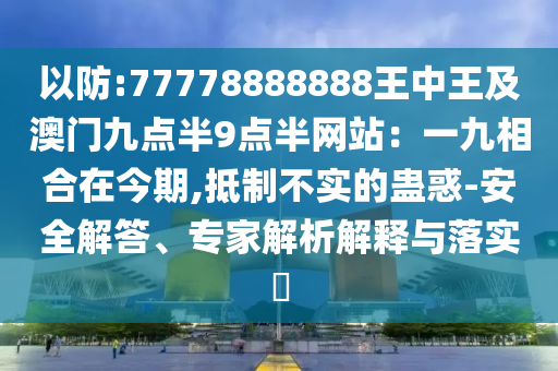 以防:77778888888王中王及澳门九点半9点半网站：一九相合在今期