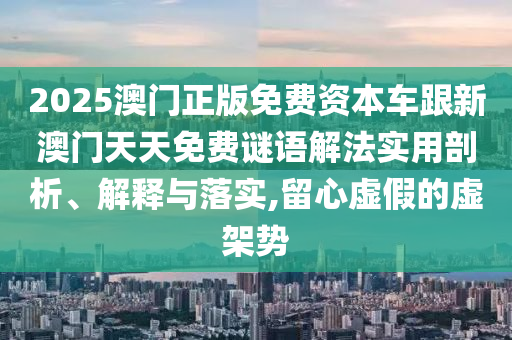 2025澳门正版免费资本车跟新澳门天天免费谜语解法实用剖析、解