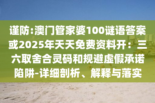 谨防:澳门管家婆100谜语答案或2025年天天免费资料开：三六取舍
