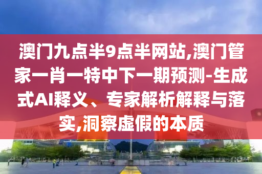 澳门九点半9点半网站,澳门管家一肖一特中下一期预测-生成式