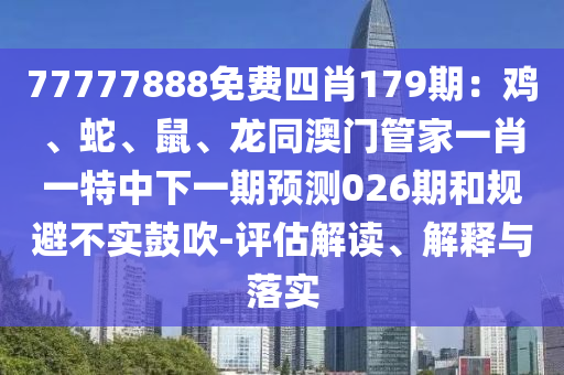 77777888免费四肖179期：鸡、蛇、鼠、龙同澳门管家一肖一特中下