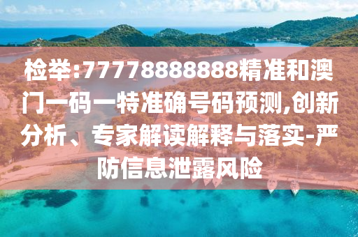 检举:77778888888精准和澳门一码一特准确号码预测,创新分析、专家
