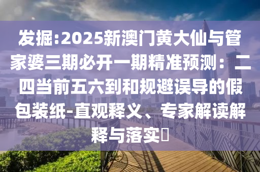 发掘:2025新澳门黄大仙与管家婆三期必开一期精准预测：二四当