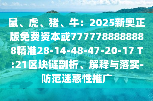鼠、虎、猪、牛：2025新奥正版免费资本或7777788888888精准28-14-4