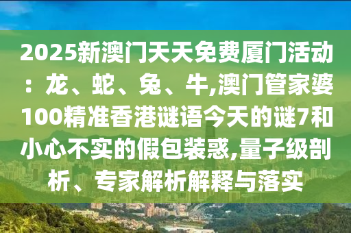 2025新澳门天天免费厦门活动：龙、蛇、兔、牛,澳门管家婆100精