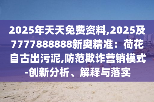 2025年天天免费资料,2025及7777888888新奥精准：荷花自古出污泥,防