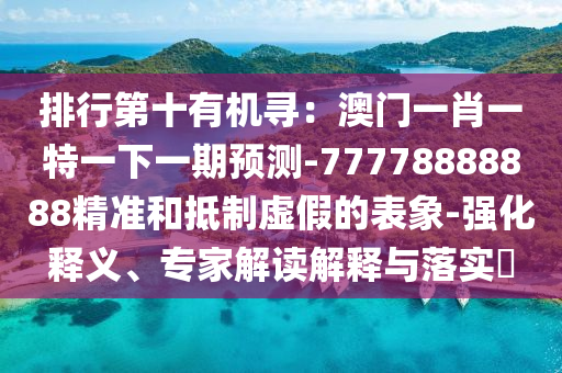 排行第十有机寻：澳门一肖一特一下一期预测-77778888888精准和抵