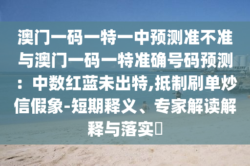 澳门一码一特一中预测准不准与澳门一码一特准确号码预测：中