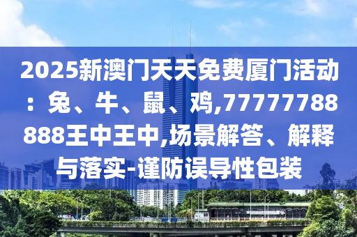 2025新澳门天天免费厦门活动：兔、牛、鼠、鸡,77777788888王中王中