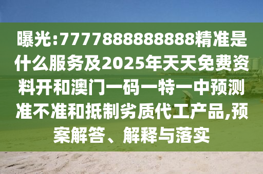 曝光:7777888888888精准是什么服务及2025年天天免费资料开和澳门一