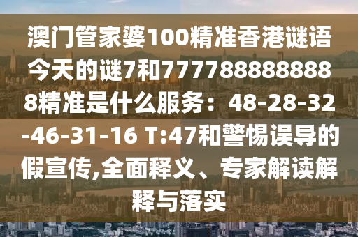 澳门管家婆100精准香港谜语今天的谜7和7777888888888精准是什么服
