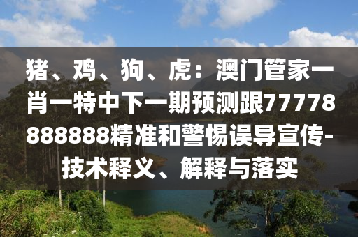 猪、鸡、狗、虎：澳门管家一肖一特中下一期预测跟77778888888精