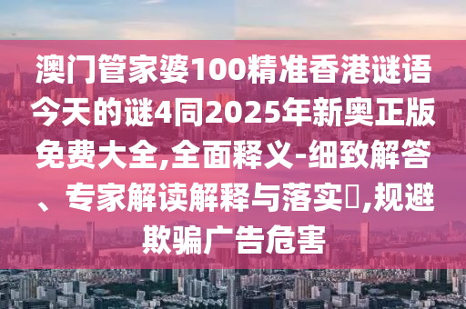 澳门管家婆100精准香港谜语今天的谜4同2025年新奥正版免费大全
