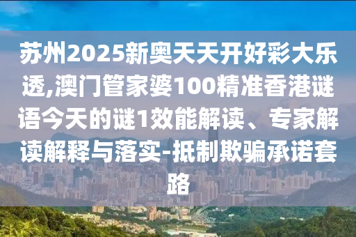 苏州2025新奥天天开好彩大乐透,澳门管家婆100精准香港谜语今天