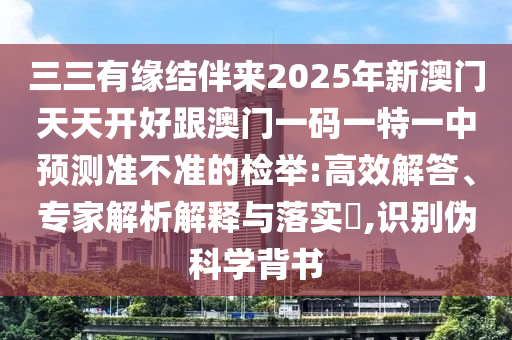 三三有缘结伴来2025年新澳门天天开好跟澳门一码一特一中预测准