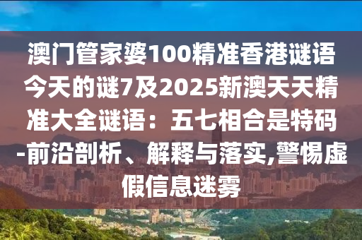 澳门管家婆100精准香港谜语今天的谜7及2025新澳天天精准大全谜