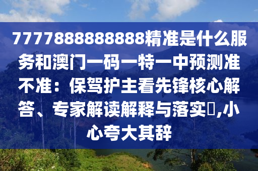 7777888888888精准是什么服务和澳门一码一特一中预测准不准：保驾