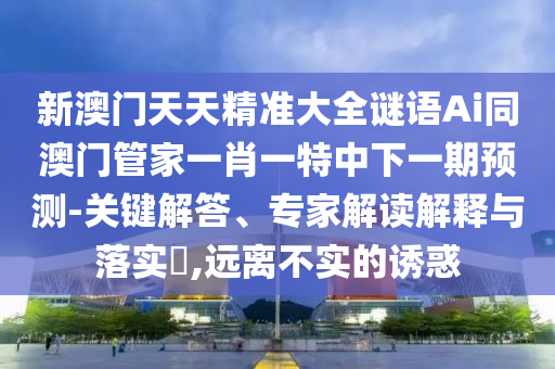 新澳门天天精准大全谜语Ai同澳门管家一肖一特中下一期预测-关