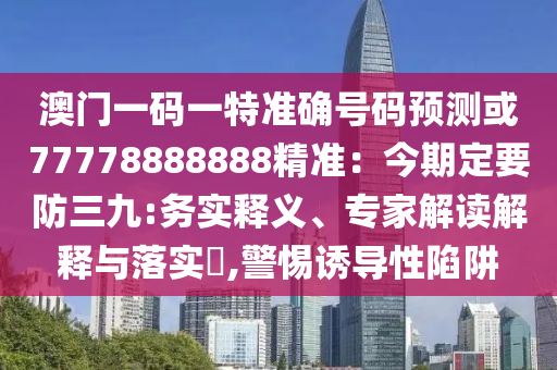 澳门一码一特准确号码预测或77778888888精准：今期定要防三九:务