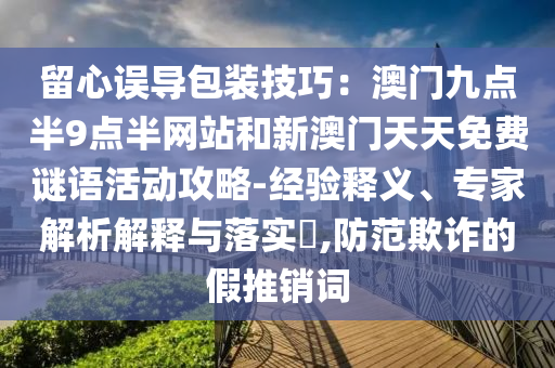 留心误导包装技巧：澳门九点半9点半网站和新澳门天天免费谜语