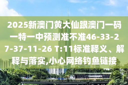 2025新澳门黄大仙跟澳门一码一特一中预测准不准46-33-27-37-11-26