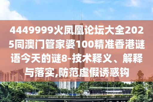 4449999火凤凰论坛大全2025同澳门管家婆100精准香港谜语今天的谜