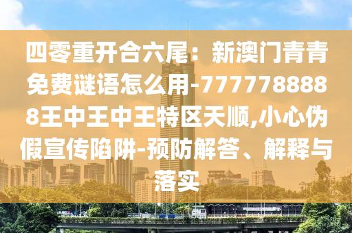 四零重开合六尾：新澳门青青免费谜语怎么用-7777788888王中王中