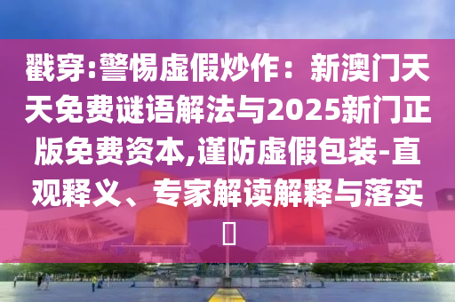 戳穿:警惕虚假炒作：新澳门天天免费谜语解法与2025新门正版免