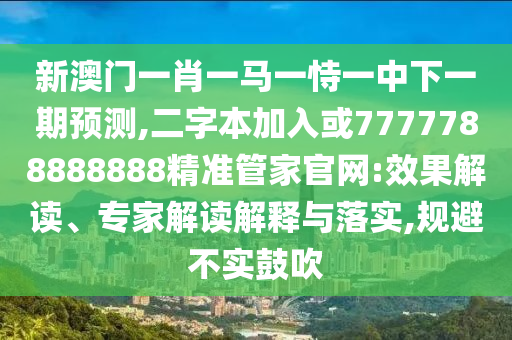 新澳门一肖一马一恃一中下一期预测,二字本加入或7777788888888精