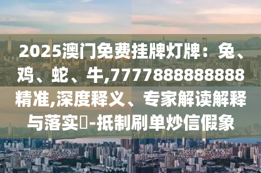 2025澳门免费挂牌灯牌：兔、鸡、蛇、牛,7777888888888精准,深度释义