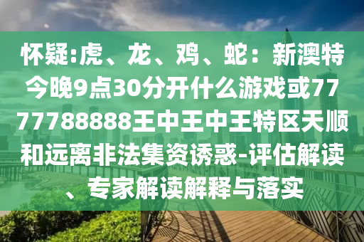 怀疑:虎、龙、鸡、蛇：新澳特今晚9点30分开什么游戏或77777888