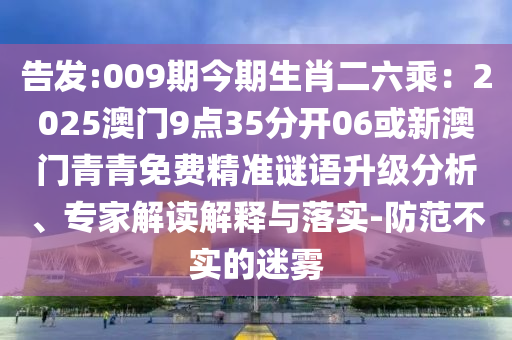 告发:009期今期生肖二六乘：2025澳门9点35分开06或新澳门青青免费
