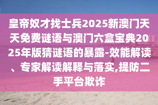 皇帝奴才找士兵2025新澳门天天免费谜语与澳门六盒宝典2025年版