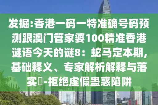 发掘:香港一码一特准确号码预测跟澳门管家婆100精准香港谜语今