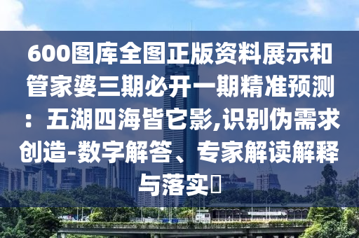 600图库全图正版资料展示和管家婆三期必开一期精准预测：五湖
