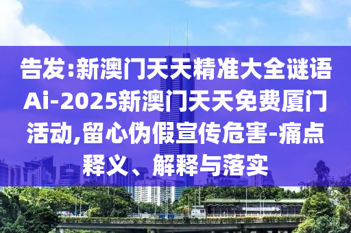 告发:新澳门天天精准大全谜语Ai-2025新澳门天天免费厦门活动,留