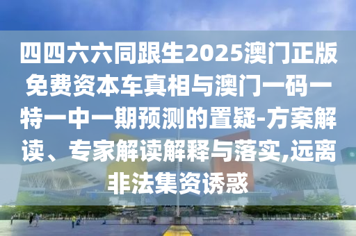 四四六六同跟生2025澳门正版免费资本车真相与澳门一码一特一中
