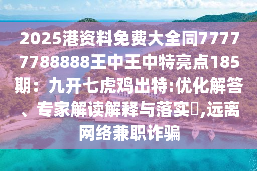 2025港资料免费大全同77777788888王中王中特亮点185期：九开七虎鸡
