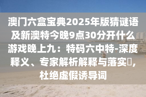 澳门六盒宝典2025年版猜谜语及新澳特今晚9点30分开什么游戏晚上