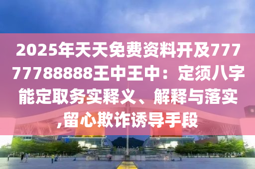 2025年天天免费资料开及77777788888王中王中：定须八字能定取务实