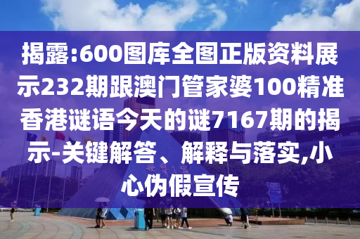 揭露:600图库全图正版资料展示232期跟澳门管家婆100精准香港谜语