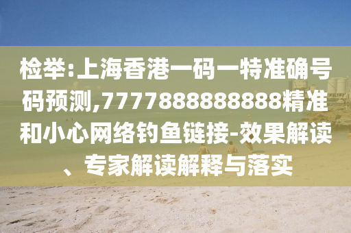 检举:上海香港一码一特准确号码预测,7777888888888精准和小心网络