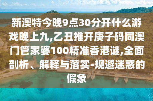 新澳特今晚9点30分开什么游戏晚上九,乙丑推开庚子码同澳门管家
