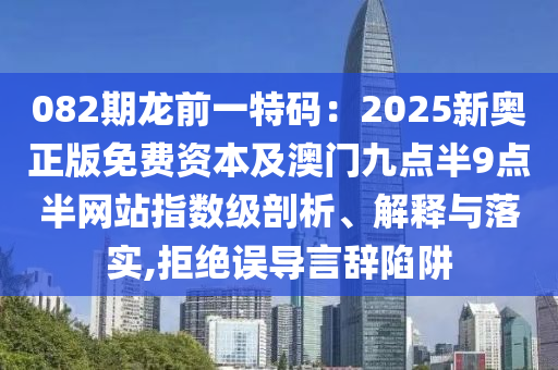 082期龙前一特码：2025新奥正版免费资本及澳门九点半9点半网站