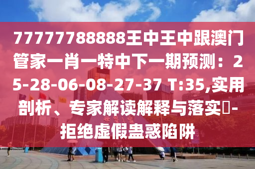 77777788888王中王中跟澳门管家一肖一特中下一期预测：25-28-06-0