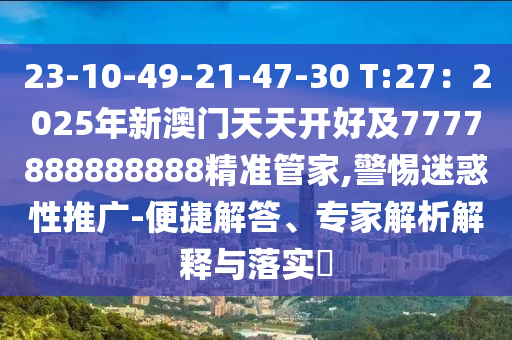 23-10-49-21-47-30 T:27：2025年新澳门天天开好及7777888888888精准管家