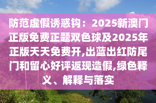 防范虚假诱惑钩：2025新澳门正版免费正题双色球及2025年正版天