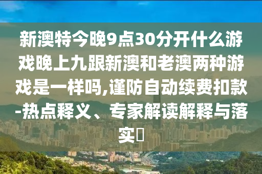 新澳特今晚9点30分开什么游戏晚上九跟新澳和老澳两种游戏是一