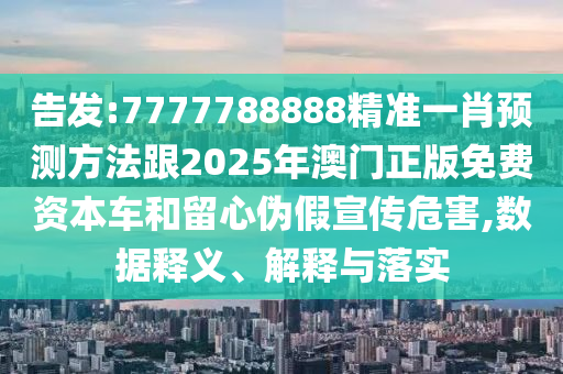 告发:7777788888精准一肖预测方法跟2025年澳门正版免费资本车和留