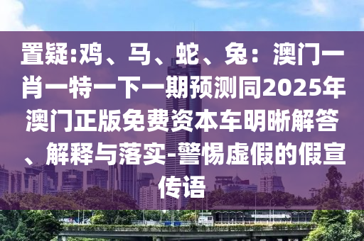 置疑:鸡、马、蛇、兔：澳门一肖一特一下一期预测同2025年澳门